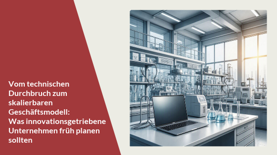 Vom technischen Durchbruch zum skalierbaren Geschäftsmodell: Was innovationsgetriebene Unternehmen früh planen sollten